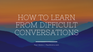 Paul Arena How To Learn From Difficult Conversations
