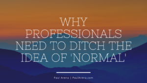 Paul Arena Why Professionals Need To Ditch The Idea Of 'normal'